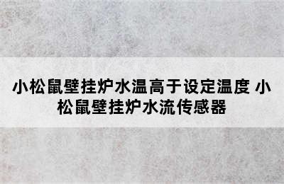 小松鼠壁挂炉水温高于设定温度 小松鼠壁挂炉水流传感器